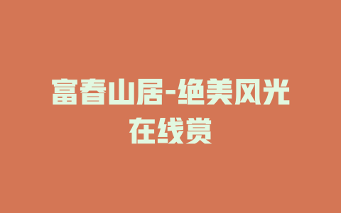 富春山居-绝美风光在线赏
