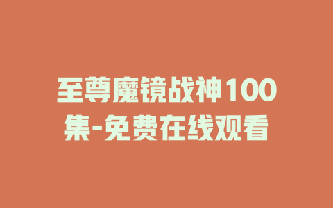 至尊魔镜战神100集-免费在线观看