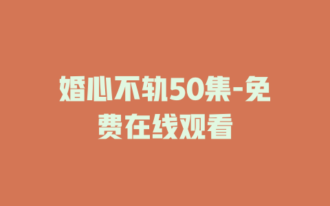 婚心不轨50集-免费在线观看