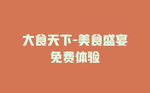 大食天下-美食盛宴免费体验