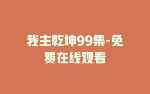 我主乾坤99集-免费在线观看