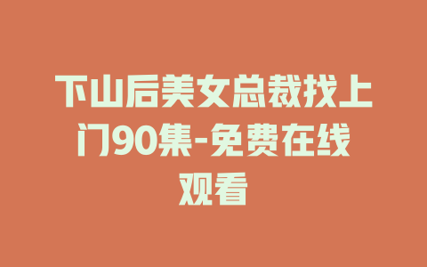 下山后美女总裁找上门90集-免费在线观看