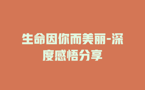 生命因你而美丽-深度感悟分享