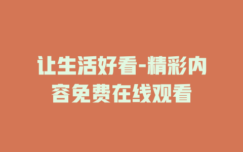 让生活好看-精彩内容免费在线观看