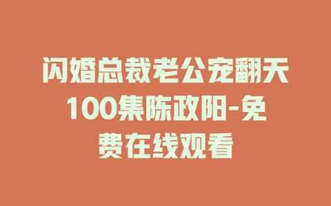 闪婚总裁老公宠翻天100集陈政阳-免费在线观看