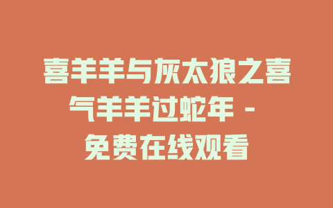 喜羊羊与灰太狼之喜气羊羊过蛇年 - 免费在线观看