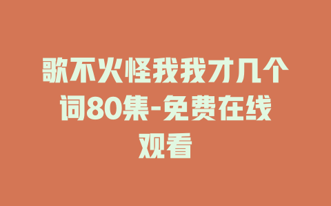 歌不火怪我我才几个词80集-免费在线观看