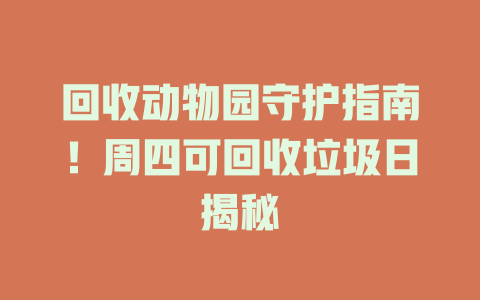 回收动物园守护指南！周四可回收垃圾日揭秘
