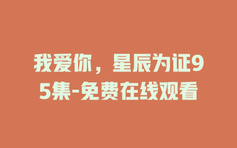 我爱你，星辰为证95集-免费在线观看