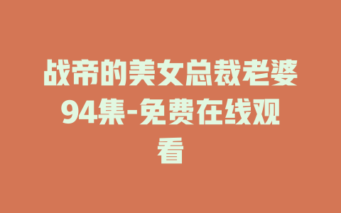 战帝的美女总裁老婆94集-免费在线观看