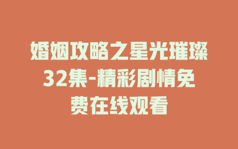 婚姻攻略之星光璀璨32集-精彩剧情免费在线观看