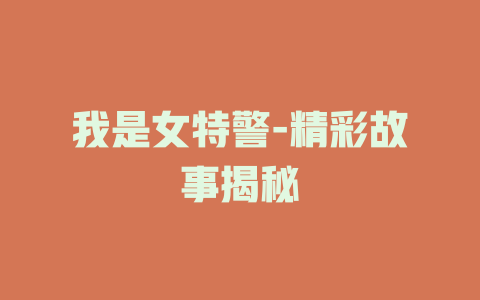 我是女特警-精彩故事揭秘