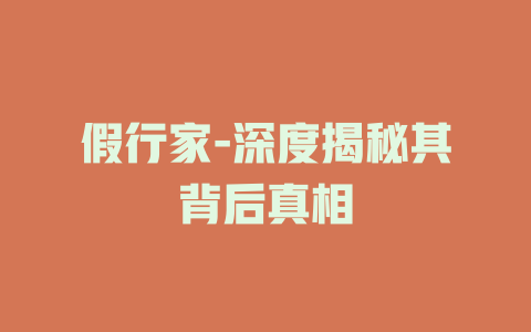 假行家-深度揭秘其背后真相