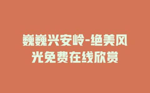 巍巍兴安岭-绝美风光免费在线欣赏