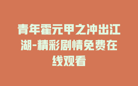 青年霍元甲之冲出江湖-精彩剧情免费在线观看