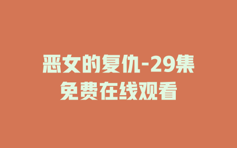 恶女的复仇-29集免费在线观看