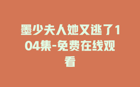 墨少夫人她又逃了104集-免费在线观看