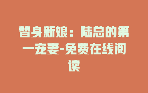 替身新娘：陆总的第一宠妻-免费在线阅读