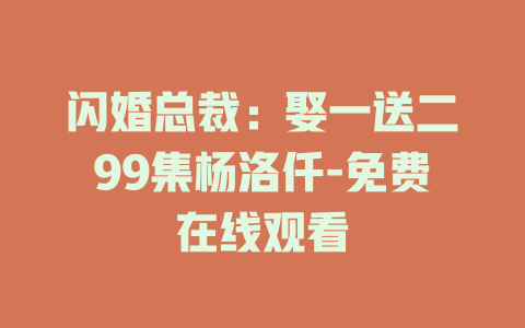 闪婚总裁：娶一送二99集杨洛仟-免费在线观看
