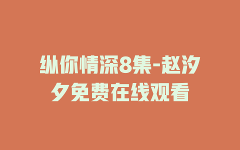 纵你情深8集-赵汐夕免费在线观看