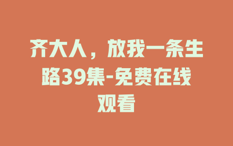 齐大人，放我一条生路39集-免费在线观看