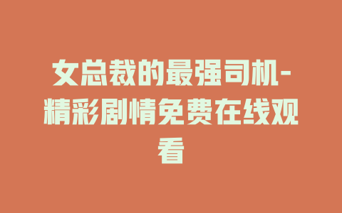 女总裁的最强司机-精彩剧情免费在线观看