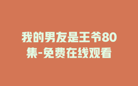 我的男友是王爷80集-免费在线观看