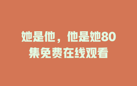 她是他，他是她80集免费在线观看
