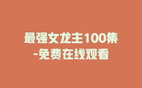 最强女龙主100集-免费在线观看