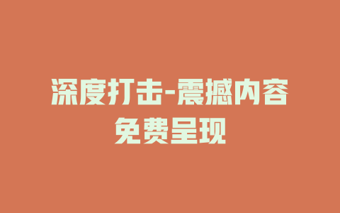 深度打击-震撼内容免费呈现