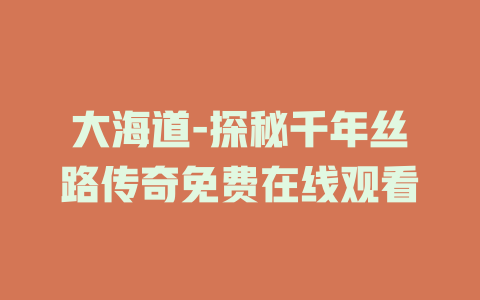 大海道-探秘千年丝路传奇免费在线观看