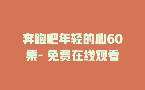 奔跑吧年轻的心60集- 免费在线观看