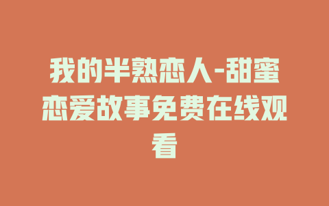 我的半熟恋人-甜蜜恋爱故事免费在线观看