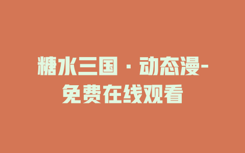 糖水三国·动态漫-免费在线观看