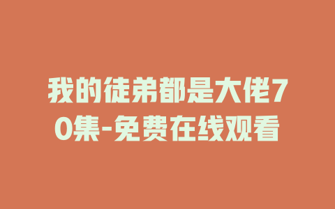 我的徒弟都是大佬70集-免费在线观看