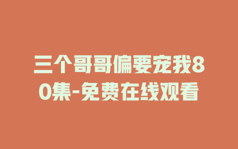 三个哥哥偏要宠我80集-免费在线观看
