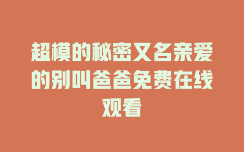 超模的秘密又名亲爱的别叫爸爸免费在线观看