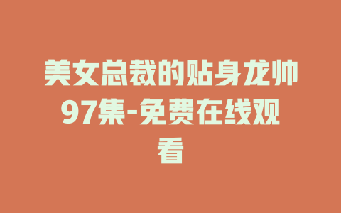 美女总裁的贴身龙帅97集-免费在线观看
