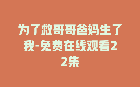 为了救哥哥爸妈生了我-免费在线观看22集