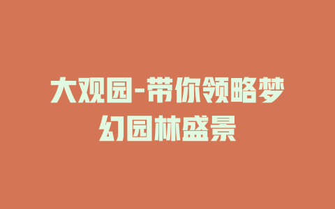 大观园-带你领略梦幻园林盛景
