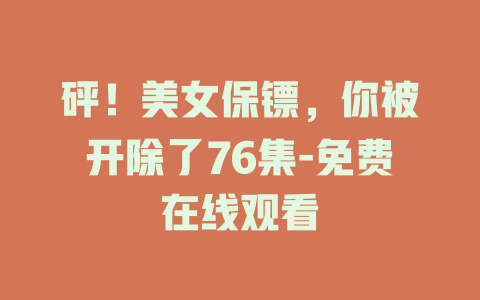砰！美女保镖，你被开除了76集-免费在线观看