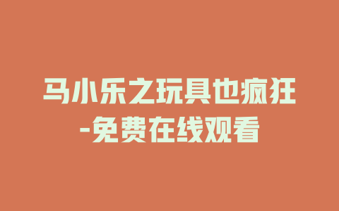 马小乐之玩具也疯狂-免费在线观看