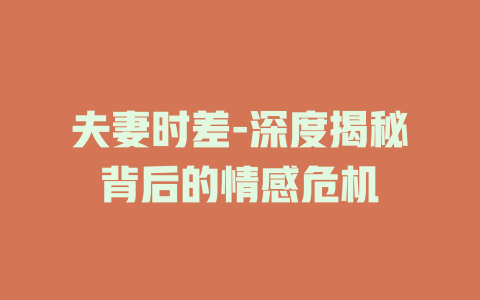 夫妻时差-深度揭秘背后的情感危机
