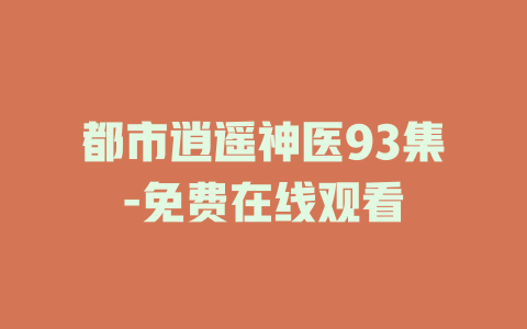 都市逍遥神医93集-免费在线观看