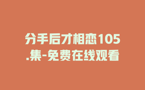 分手后才相恋105.集-免费在线观看