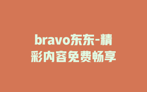bravo东东-精彩内容免费畅享