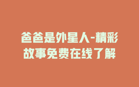 爸爸是外星人-精彩故事免费在线了解