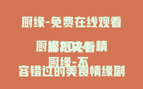 厨缘-免费在线观看
厨缘2024-精彩抢先看
厨缘-不容错过的美食情缘剧