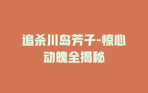 追杀川岛芳子-惊心动魄全揭秘