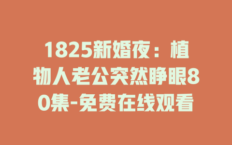 1825新婚夜：植物人老公突然睁眼80集-免费在线观看